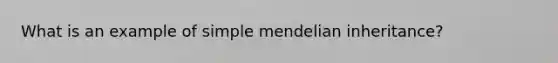 What is an example of simple mendelian inheritance?