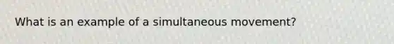 What is an example of a simultaneous movement?