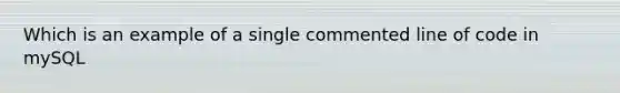 Which is an example of a single commented line of code in mySQL