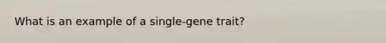 What is an example of a single-gene trait?