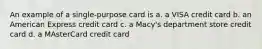 An example of a single-purpose card is a. a VISA credit card b. an American Express credit card c. a Macy's department store credit card d. a MAsterCard credit card