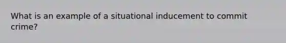 What is an example of a situational inducement to commit crime?