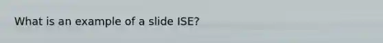 What is an example of a slide ISE?