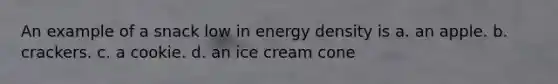 An example of a snack low in energy density is a. an apple. b. crackers. c. a cookie. d. an ice cream cone