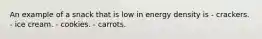 An example of a snack that is low in energy density is - crackers. - ice cream. - cookies. - carrots.