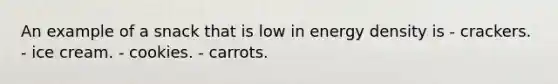 An example of a snack that is low in energy density is - crackers. - ice cream. - cookies. - carrots.