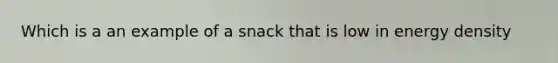 Which is a an example of a snack that is low in energy density