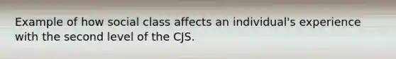 Example of how social class affects an individual's experience with the second level of the CJS.