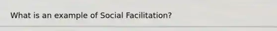 What is an example of Social Facilitation?