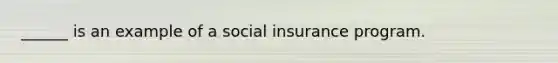 ______ is an example of a social insurance program.