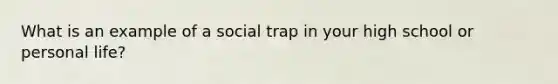 What is an example of a social trap in your high school or personal life?