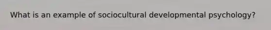 What is an example of sociocultural developmental psychology?