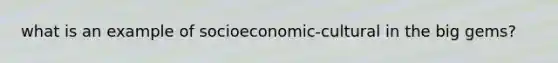 what is an example of socioeconomic-cultural in the big gems?