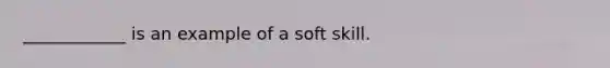 ____________ is an example of a soft skill.