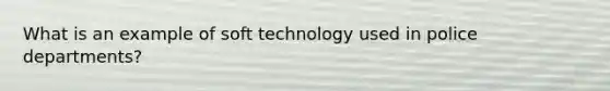 What is an example of soft technology used in police departments?