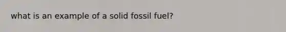 what is an example of a solid fossil fuel?