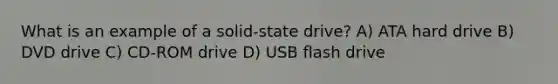 What is an example of a solid-state drive? A) ATA hard drive B) DVD drive C) CD-ROM drive D) USB flash drive