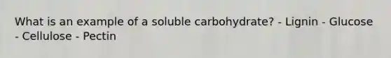 What is an example of a soluble carbohydrate? - Lignin - Glucose - Cellulose - Pectin