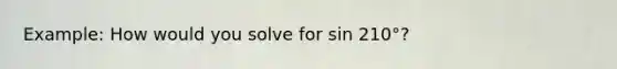 Example: How would you solve for sin 210°?