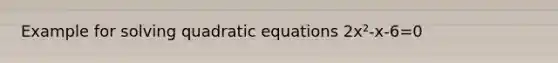 Example for solving quadratic equations 2x²-x-6=0