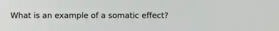 What is an example of a somatic effect?