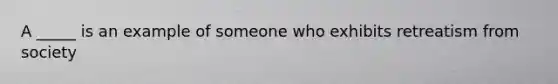 A _____ is an example of someone who exhibits retreatism from society