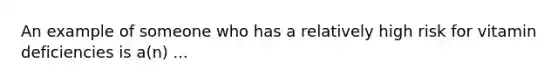An example of someone who has a relatively high risk for vitamin deficiencies is a(n) ...