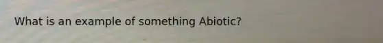 What is an example of something Abiotic?