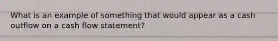 What is an example of something that would appear as a cash outflow on a cash flow statement?