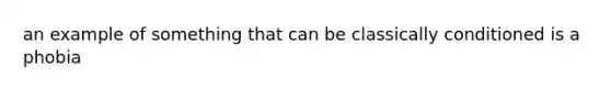 an example of something that can be classically conditioned is a phobia