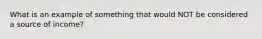 What is an example of something that would NOT be considered a source of income?