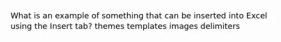 What is an example of something that can be inserted into Excel using the Insert tab? themes templates images delimiters