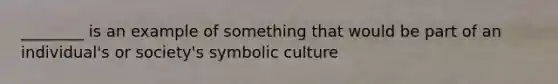 ________ is an example of something that would be part of an individual's or society's symbolic culture