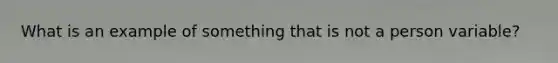 What is an example of something that is not a person variable?