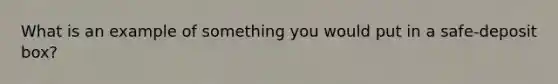 What is an example of something you would put in a safe-deposit box?