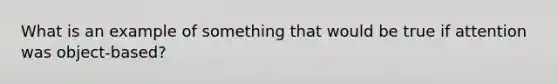 What is an example of something that would be true if attention was object-based?