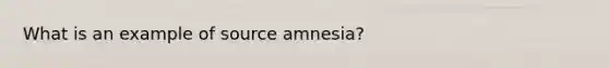 What is an example of source amnesia?