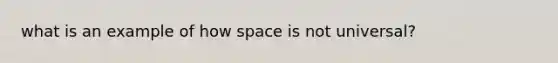 what is an example of how space is not universal?