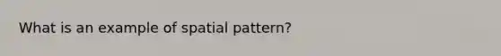 What is an example of spatial pattern?