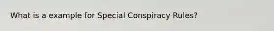 What is a example for Special Conspiracy Rules?