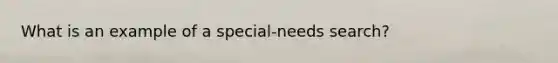 What is an example of a special-needs search?