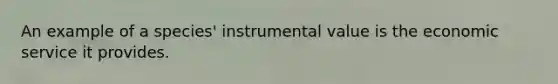 An example of a species' instrumental value is the economic service it provides.