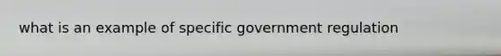 what is an example of specific government regulation