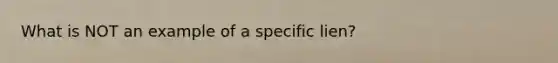 What is NOT an example of a specific lien?