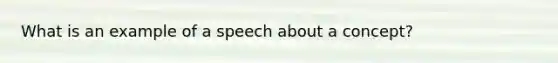 What is an example of a speech about a concept?