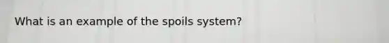 What is an example of the spoils system?