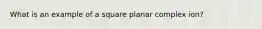 What is an example of a square planar complex ion?