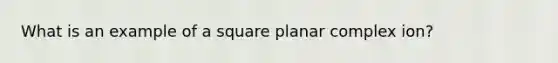 What is an example of a square planar complex ion?