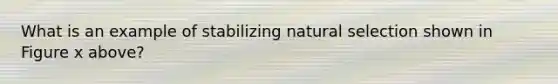 What is an example of stabilizing natural selection shown in Figure x above?