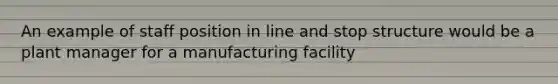 An example of staff position in line and stop structure would be a plant manager for a manufacturing facility